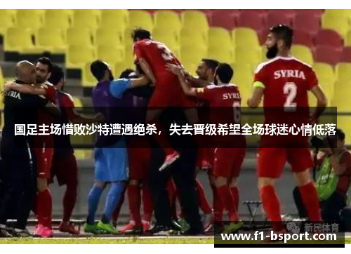 国足主场惜败沙特遭遇绝杀，失去晋级希望全场球迷心情低落