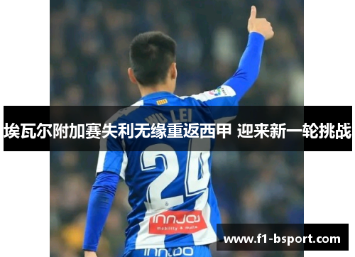 埃瓦尔附加赛失利无缘重返西甲 迎来新一轮挑战