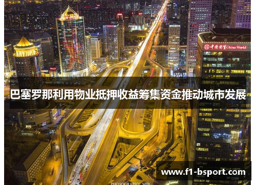 巴塞罗那利用物业抵押收益筹集资金推动城市发展 巴塞罗那利用物业抵押收益筹集资金推动城市发展