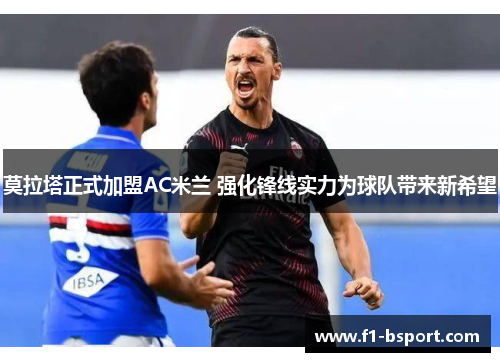 莫拉塔正式加盟AC米兰 强化锋线实力为球队带来新希望
