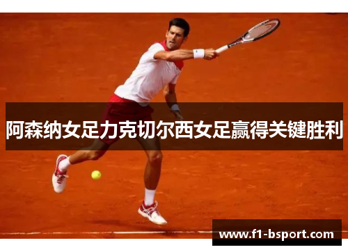 阿森纳女足力克切尔西女足赢得关键胜利 阿森纳女足力克切尔西女足赢得关键胜利