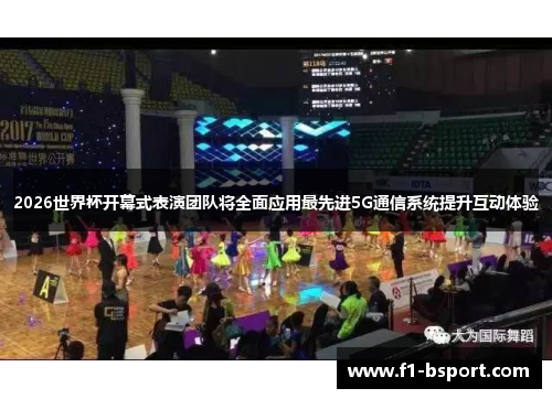 2026世界杯开幕式表演团队将全面应用最先进5G通信系统提升互动体验