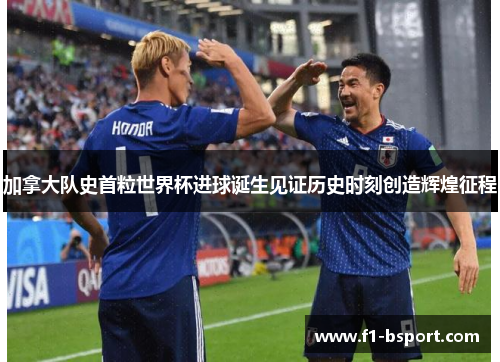 加拿大队史首粒世界杯进球诞生见证历史时刻创造辉煌征程