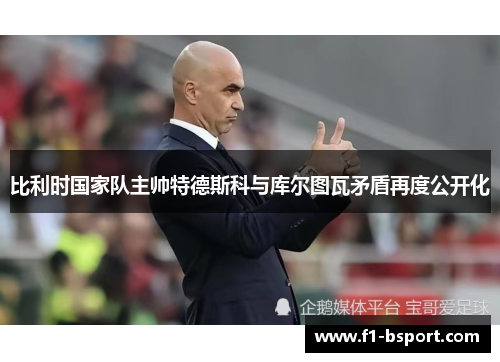 比利时国家队主帅特德斯科与库尔图瓦矛盾再度公开化