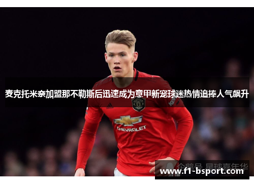 麦克托米奈加盟那不勒斯后迅速成为意甲新宠球迷热情追捧人气飙升