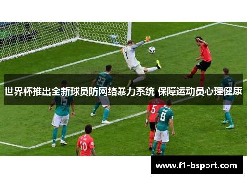 世界杯推出全新球员防网络暴力系统 保障运动员心理健康