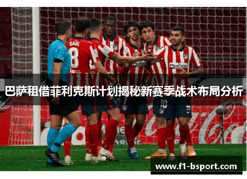 巴萨租借菲利克斯计划揭秘新赛季战术布局分析