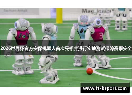 2026世界杯官方安保机器人首次亮相并进行实地测试保障赛事安全 2026世界杯官方安保机器人首次亮相并进行实地测试保障赛事安全
