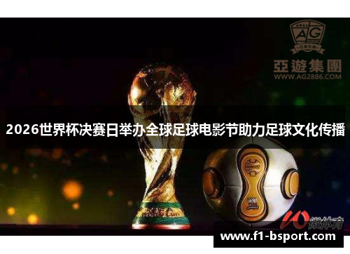 2026世界杯决赛日举办全球足球电影节助力足球文化传播 2026世界杯决赛日举办全球足球电影节助力足球文化传播