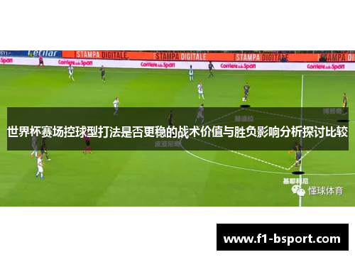 世界杯赛场控球型打法是否更稳的战术价值与胜负影响分析探讨比较