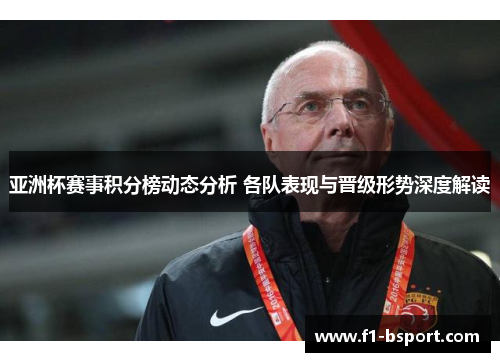 亚洲杯赛事积分榜动态分析 各队表现与晋级形势深度解读 亚洲杯赛事积分榜动态分析 各队表现与晋级形势深度解读