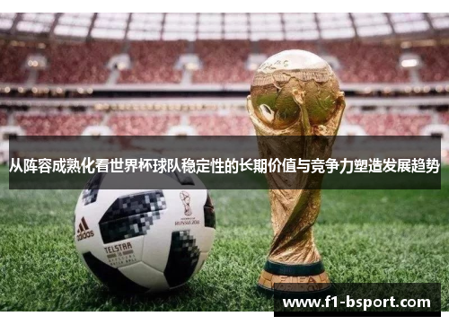 从阵容成熟化看世界杯球队稳定性的长期价值与竞争力塑造发展趋势 从阵容成熟化看世界杯球队稳定性的长期价值与竞争力塑造发展趋势
