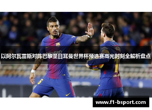 以阿尔瓦雷斯对阵巴黎圣日耳曼世界杯预选赛高光时刻全解析盘点