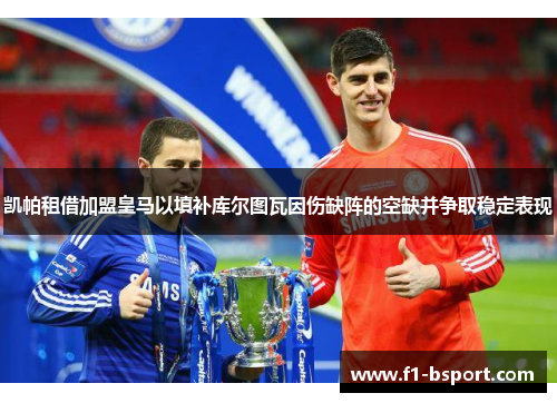 凯帕租借加盟皇马以填补库尔图瓦因伤缺阵的空缺并争取稳定表现