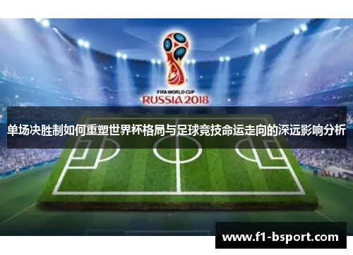单场决胜制如何重塑世界杯格局与足球竞技命运走向的深远影响分析