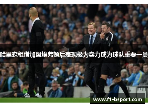 哈里森租借加盟埃弗顿后表现极为卖力成为球队重要一员 哈里森租借加盟埃弗顿后表现极为卖力成为球队重要一员