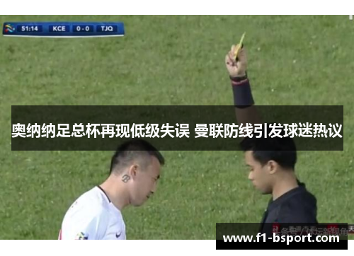 奥纳纳足总杯再现低级失误 曼联防线引发球迷热议 奥纳纳足总杯再现低级失误 曼联防线引发球迷热议