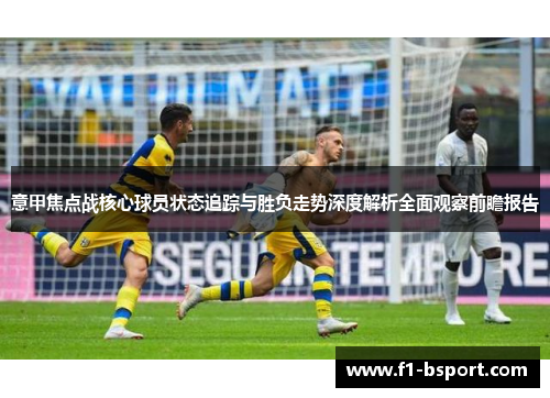 意甲焦点战核心球员状态追踪与胜负走势深度解析全面观察前瞻报告