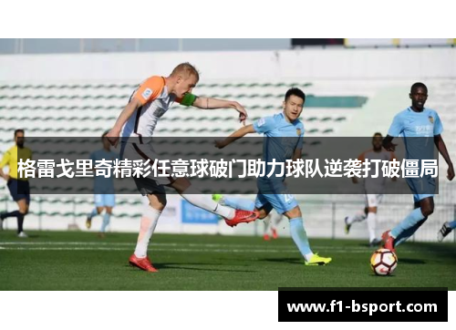 格雷戈里奇精彩任意球破门助力球队逆袭打破僵局