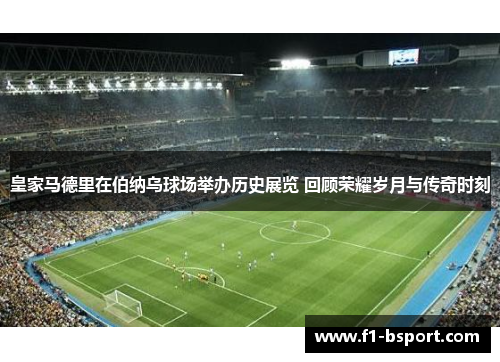 皇家马德里在伯纳乌球场举办历史展览 回顾荣耀岁月与传奇时刻