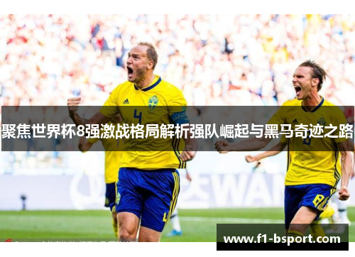 聚焦世界杯8强激战格局解析强队崛起与黑马奇迹之路