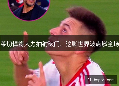 莱切悍将大力抽射破门,这脚世界波点燃全场 莱切悍将大力抽射破门,这脚世界波点燃全场