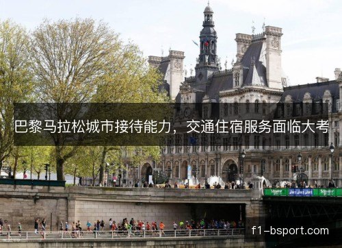 巴黎马拉松城市接待能力，交通住宿服务面临大考