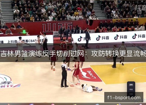 吉林男篮演练反手切削过网：攻防转换更显流畅